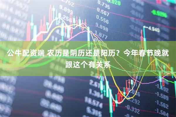 公牛配资端 农历是阴历还是阳历？今年春节晚就跟这个有关系