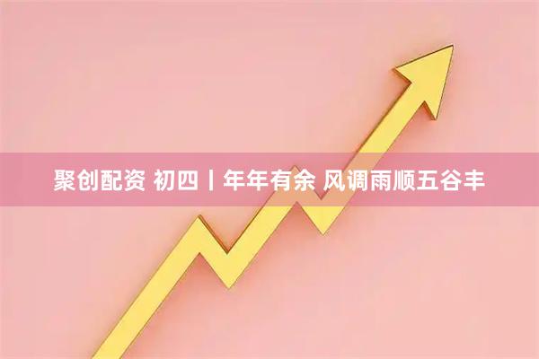 聚创配资 初四丨年年有余 风调雨顺五谷丰