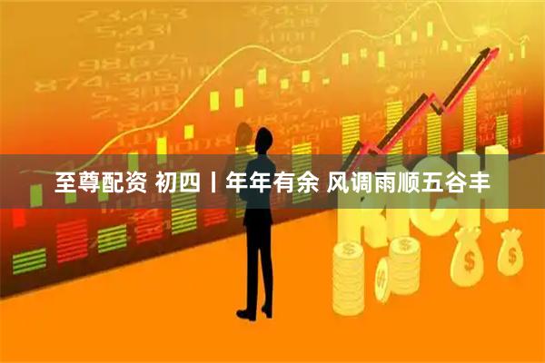 至尊配资 初四丨年年有余 风调雨顺五谷丰
