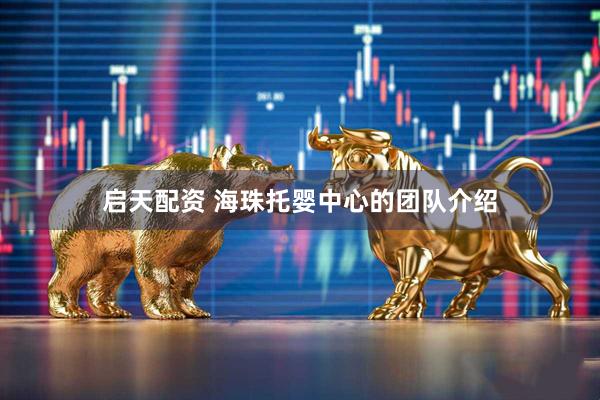 启天配资 海珠托婴中心的团队介绍