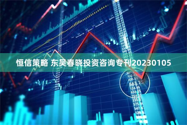恒信策略 东吴春晓投资咨询专刊20230105