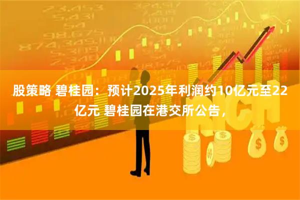 股策略 碧桂园：预计2025年利润约10亿元至22亿元 碧桂园在港交所公告，