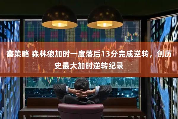 鑫策略 森林狼加时一度落后13分完成逆转，创历史最大加时逆转纪录