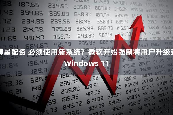 博星配资 必须使用新系统？微软开始强制将用户升级到Windows 11