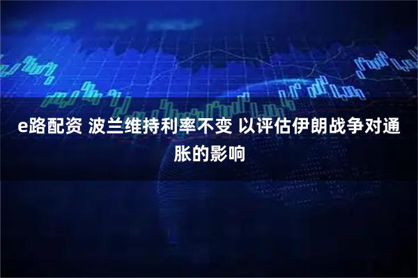 e路配资 波兰维持利率不变 以评估伊朗战争对通胀的影响