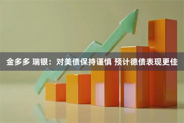 金多多 瑞银：对美债保持谨慎 预计德债表现更佳