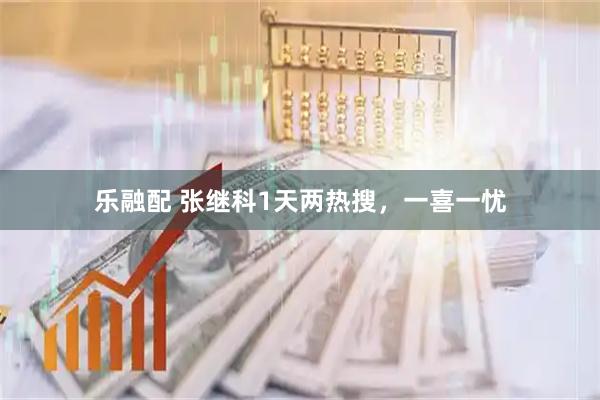 乐融配 张继科1天两热搜，一喜一忧