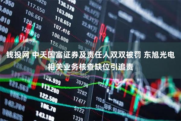 钱投网 中天国富证券及责任人双双被罚 东旭光电相关业务核查缺位引追责
