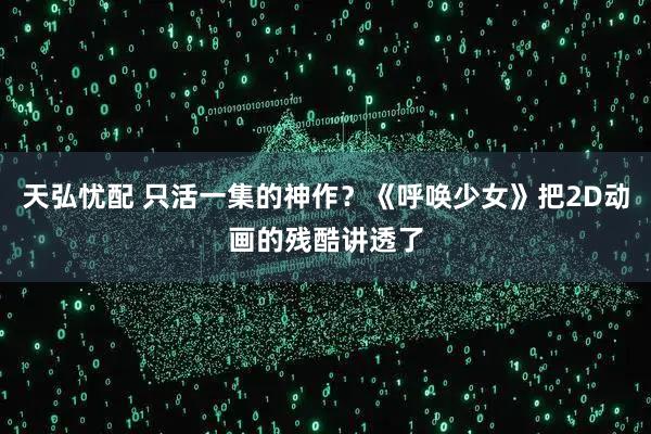 天弘忧配 只活一集的神作？《呼唤少女》把2D动画的残酷讲透了