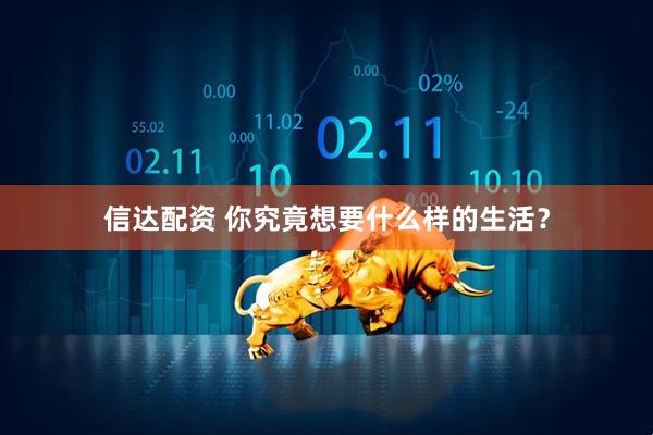 信达配资 你究竟想要什么样的生活？