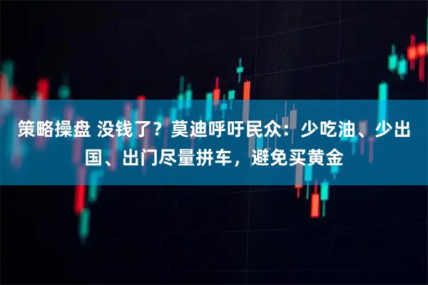 策略操盘 没钱了？莫迪呼吁民众：少吃油、少出国、出门尽量拼车，避免买黄金