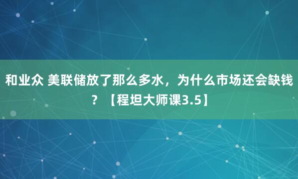 和业众 美联储放了那么多水，为什么市场还会缺钱？【程坦大师课3.5】
