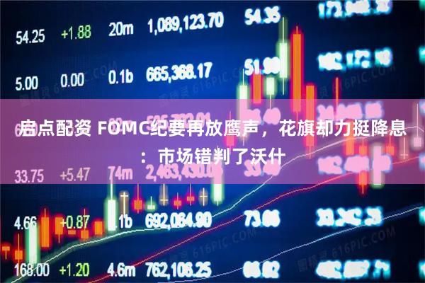 启点配资 FOMC纪要再放鹰声，花旗却力挺降息：市场错判了沃什