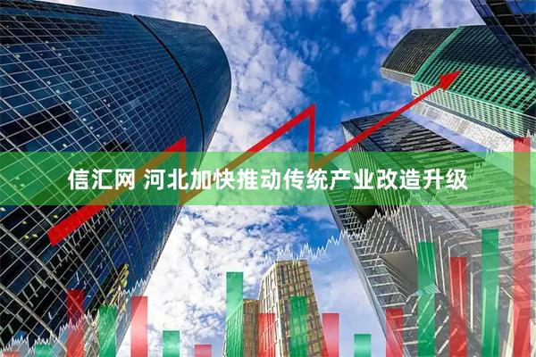 信汇网 河北加快推动传统产业改造升级