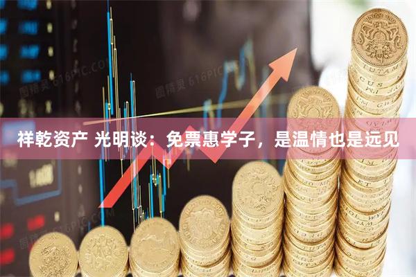 祥乾资产 光明谈:免票惠学子,是温情也是远见