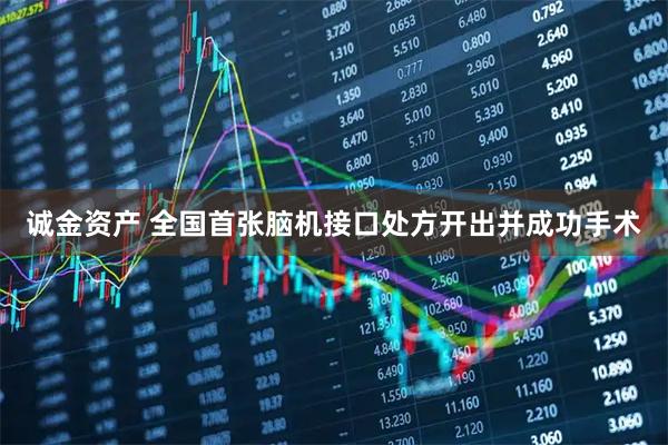 诚金资产 全国首张脑机接口处方开出并成功手术